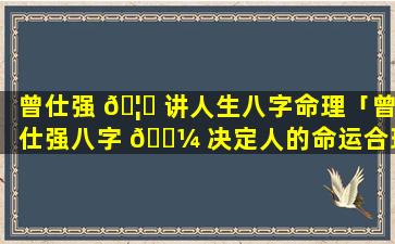 曾仕强 🦁 讲人生八字命理「曾仕强八字 🌼 决定人的命运合理么」